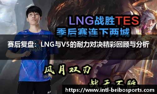 赛后复盘：LNG与V5的耐力对决精彩回顾与分析