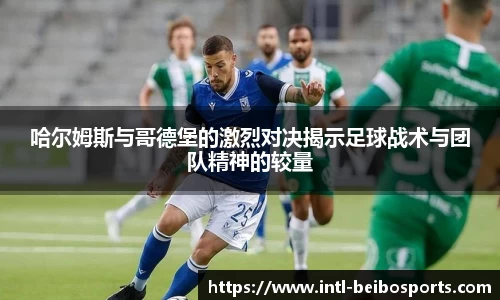 哈尔姆斯与哥德堡的激烈对决揭示足球战术与团队精神的较量